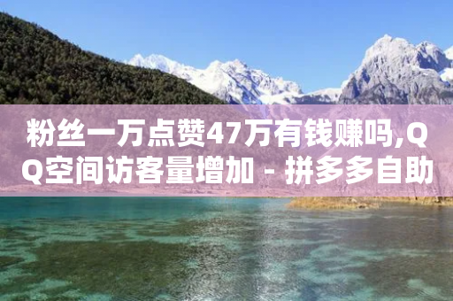 粉丝一万点赞47万有钱赚吗,QQ空间访客量增加 - 拼多多自助下单24小时平台 - 拼多多无缘无故出现陌生订单