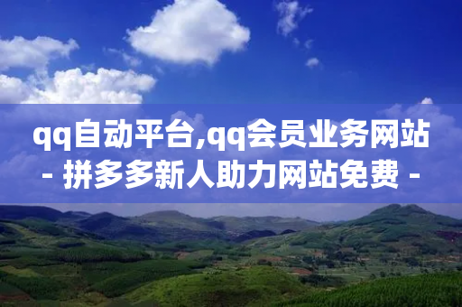 qq自动平台,qq会员业务网站 - 拼多多新人助力网站免费 - 拼多多砍价统计小程序