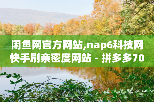 闲鱼网官方网站,nap6科技网快手刷亲密度网站 - 拼多多700元助力需要多少人 - 拼多多免费领商品怎么取消-第1张图片-靖非智能科技传媒