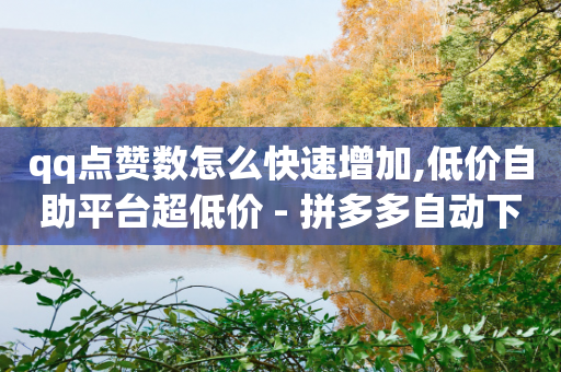 qq点赞数怎么快速增加,低价自助平台超低价 - 拼多多自动下单脚本 - 拼多多提现真相