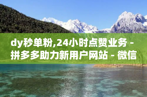 dy秒单粉,24小时点赞业务 - 拼多多助力新用户网站 - 微信二维码帮扫助力