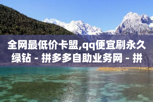 全网最低价卡盟,qq便宜刷永久绿钻 - 拼多多自助业务网 - 拼多多一键助力神器免费版