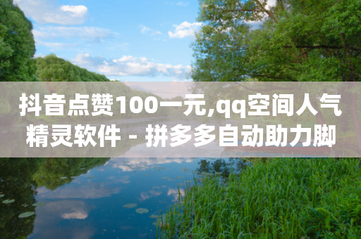 抖音点赞100一元,qq空间人气精灵软件 - 拼多多自动助力脚本 - 喇蛄豆腐多少钱一份