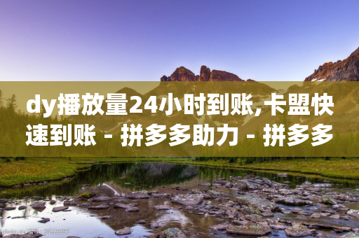 dy播放量24小时到账,卡盟快速到账 - 拼多多助力 - 拼多多10个积分后面还有什么