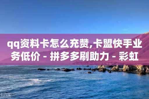 qq资料卡怎么充赞,卡盟快手业务低价 - 拼多多刷助力 - 彩虹云自助下单商城