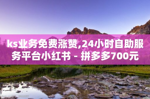 ks业务免费涨赞,24小时自助服务平台小红书 - 拼多多700元是诈骗吗 - 拼多多网上买刀砍现金能成吗