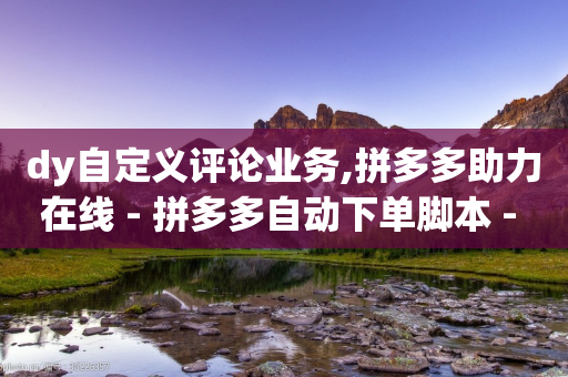 dy自定义评论业务,拼多多助力在线 - 拼多多自动下单脚本 - 拼多多毕业季礼物助力