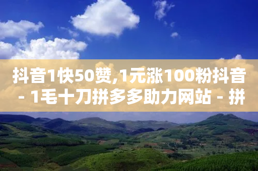 抖音1快50赞,1元涨100粉抖音 - 1毛十刀拼多多助力网站 - 拼多多700元助为啥老出锦鱼