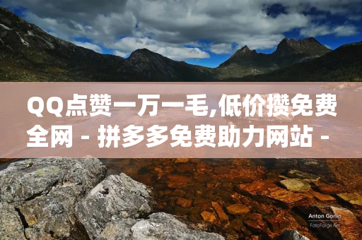 QQ点赞一万一毛,低价攒免费全网 - 拼多多免费助力网站 - 拼多多上货助手app手机版