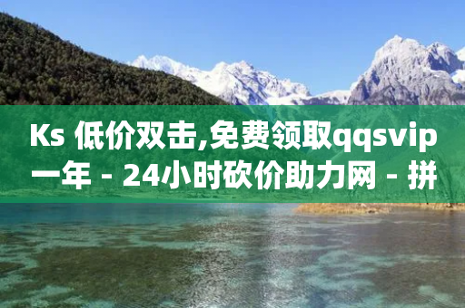 Ks 低价双击,免费领取qqsvip一年 - 24小时砍价助力网 - 拼多多砍价网站一元10刀