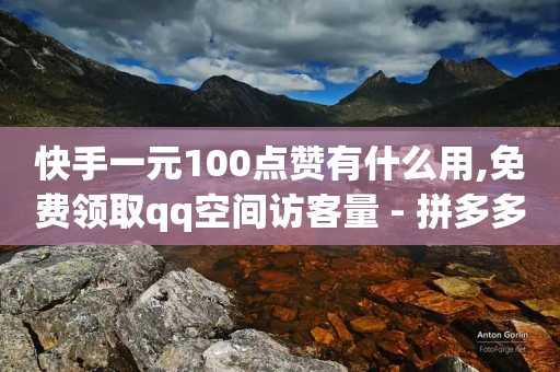 快手一元100点赞有什么用,免费领取qq空间访客量 - 拼多多50元提现要多少人助力 - 拼多多购买的电子凭证怎么用