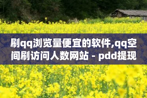 刷qq浏览量便宜的软件,qq空间刷访问人数网站 - pdd提现700套路最后一步 - wb下单平台网站