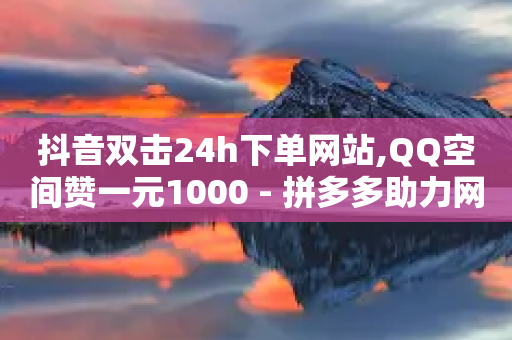 抖音双击24h下单网站,QQ空间赞一元1000 - 拼多多助力网站全网最低价 - 拼多多助力50元最后出现福卡