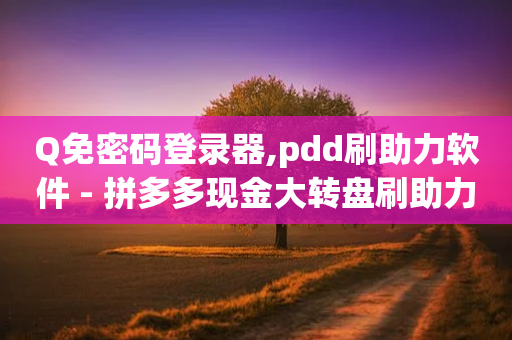 Q免密码登录器,pdd刷助力软件 - 拼多多现金大转盘刷助力网站免费 - 快手极速版助力网站