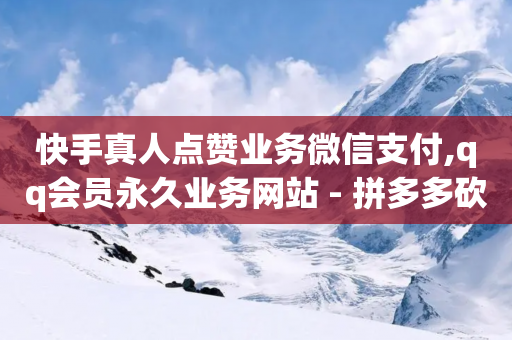 快手真人点赞业务微信支付,qq会员永久业务网站 - 拼多多砍一刀网站 - 出钱拼多多助力怎么弄