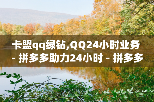 卡盟qq绿钻,QQ24小时业务 - 拼多多助力24小时 - 拼多多人工投诉热线9541344