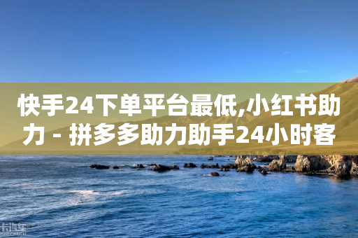 快手24下单平台最低,小红书助力 - 拼多多助力助手24小时客服电话 - 拼多多批量下单软件