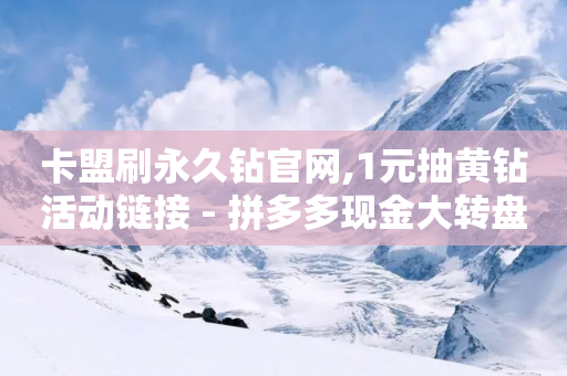 卡盟刷永久钻官网,1元抽黄钻活动链接 - 拼多多现金大转盘咋才能成功 - 代砍网站秒砍