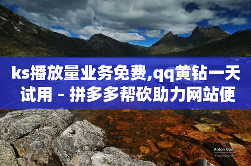 ks播放量业务免费,qq黄钻一天 试用 - 拼多多帮砍助力网站便宜 - 比拼多多还便宜的购物软件