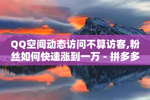 QQ空间动态访问不算访客,粉丝如何快速涨到一万 - 拼多多自助下单全网最便宜 - 拼多多现金大转盘500元提现技巧