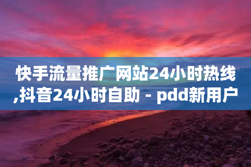 快手流量推广网站24小时热线,抖音24小时自助 - pdd新用户助力网站 - 拼多多怎么样才能提现700