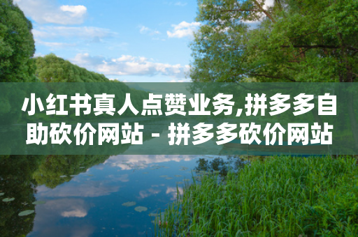 小红书真人点赞业务,拼多多自助砍价网站 - 拼多多砍价网站一元10刀 - 拼多多助力免费互助群真人