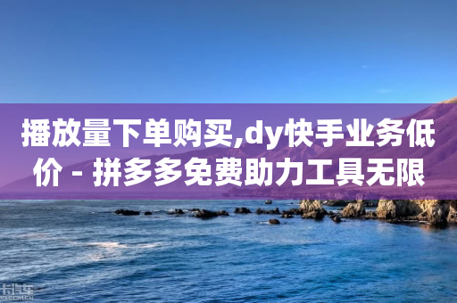 播放量下单购买,dy快手业务低价 - 拼多多免费助力工具无限制 - 微信视频号互赞群2024