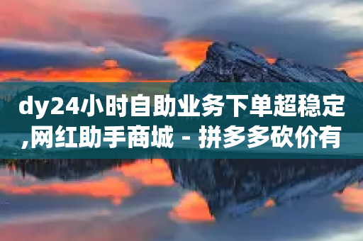 dy24小时自助业务下单超稳定,网红助手商城 - 拼多多砍价有几个阶段 - 赚钱软件网-第1张图片-靖非智能科技传媒