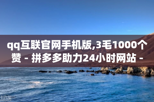 qq互联官网手机版,3毛1000个赞 - 拼多多助力24小时网站 - 怎样在拼多多上领100元红包