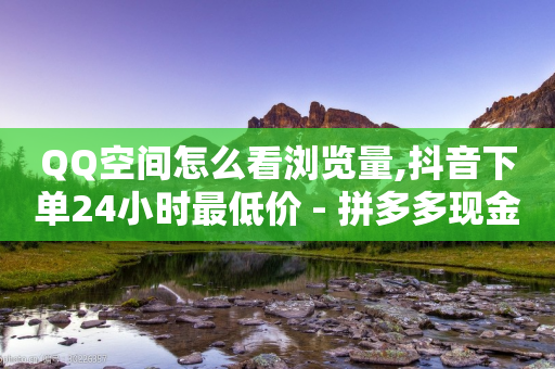 QQ空间怎么看浏览量,抖音下单24小时最低价 - 拼多多现金大转盘刷助力网站免费 - 拼多多邀人抽现金