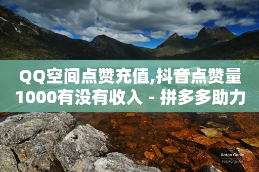 QQ空间点赞充值,抖音点赞量1000有没有收入 - 拼多多助力无限刷人脚本 - 电话轰在线轰炸平台自助下单