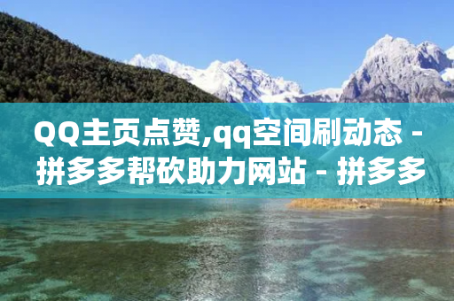 QQ主页点赞,qq空间刷动态 - 拼多多帮砍助力网站 - 拼多多官方下载链接