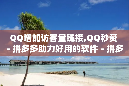 QQ增加访客量链接,QQ秒赞 - 拼多多助力好用的软件 - 拼多多助力有脚本吗