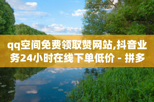 qq空间免费领取赞网站,抖音业务24小时在线下单低价 - 拼多多助力24小时 - 拼多多助力哪个最容易成功