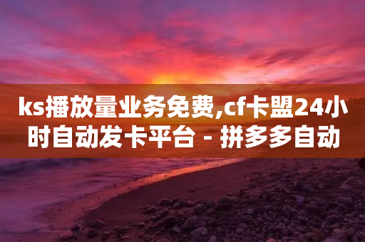 ks播放量业务免费,cf卡盟24小时自动发卡平台 - 拼多多自动下单5毛脚本下载 - 拼多多700元有成功的吗能相信吗