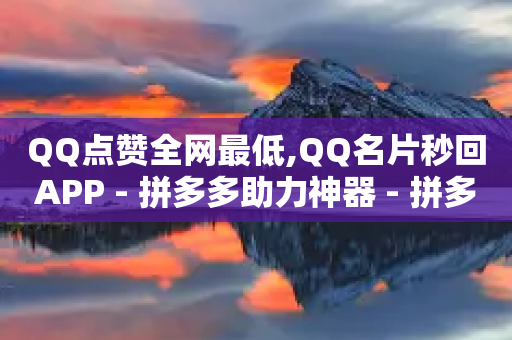 QQ点赞全网最低,QQ名片秒回APP - 拼多多助力神器 - 拼多多助力成功会泄露信息