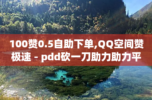 100赞0.5自助下单,QQ空间赞极速 - pdd砍一刀助力助力平台官网 - 拼多多砍一刀主播事件