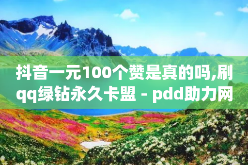 抖音一元100个赞是真的吗,刷qq绿钻永久卡盟 - pdd助力网站免费 - 软件自助下单商城