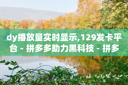 dy播放量实时显示,129发卡平台 - 拼多多助力黑科技 - 拼多多助力流程都有哪些