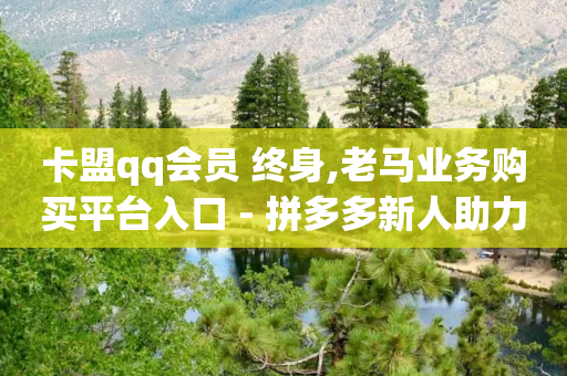 卡盟qq会员 终身,老马业务购买平台入口 - 拼多多新人助力网站免费 - 拼多多提钱怎么让好友助力