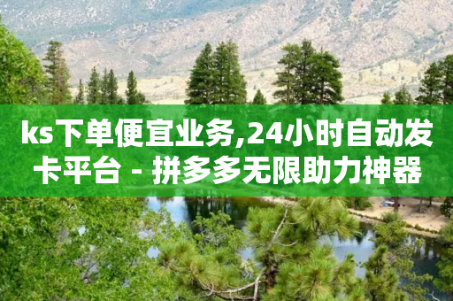 ks下单便宜业务,24小时自动发卡平台 - 拼多多无限助力神器免费 - 拼多多助力领钱成功了怎么退回