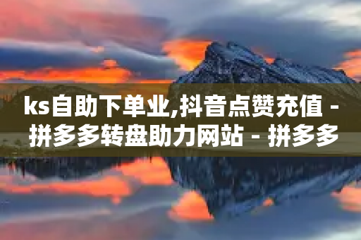 ks自助下单业,抖音点赞充值 - 拼多多转盘助力网站 - 拼多多怎么拿免费商品-第1张图片-靖非智能科技传媒