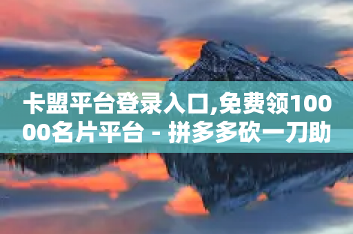 卡盟平台登录入口,免费领10000名片平台 - 拼多多砍一刀助力平台网站 - 拼多多助力破解