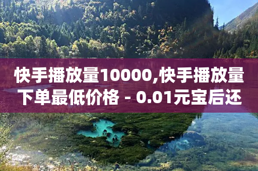 快手播放量10000,快手播放量下单最低价格 - 0.01元宝后还有什么套路 - 多多入库app下载