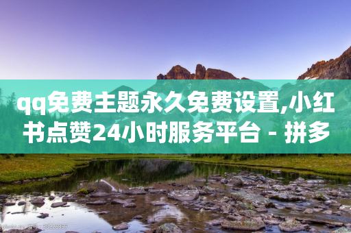 qq免费主题永久免费设置,小红书点赞24小时服务平台 - 拼多多业务关注下单平台 - 做任务赚赏金