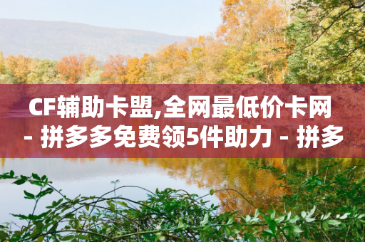 CF辅助卡盟,全网最低价卡网 - 拼多多免费领5件助力 - 拼多多提现真相