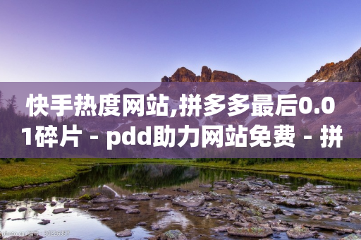 快手热度网站,拼多多最后0.01碎片 - pdd助力网站免费 - 拼多多秒杀脚本