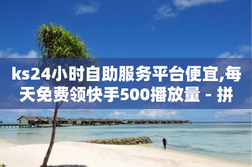 ks24小时自助服务平台便宜,每天免费领快手500播放量 - 拼多多转盘助力网站 - 拼多多吞了100多刀