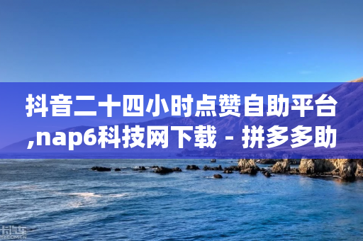 抖音二十四小时点赞自助平台,nap6科技网下载 - 拼多多助力一元十刀网页 - dy低价下单平台-第1张图片-靖非智能科技传媒