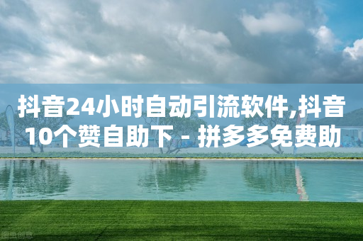 抖音24小时自动引流软件,抖音10个赞自助下 - 拼多多免费助力 - 拼多多几十块的刀